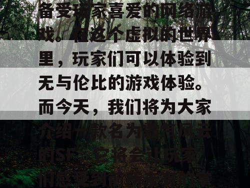 绝世天龙SF，是一款备受玩家喜爱的网络游戏。在这个虚拟的世界里，玩家们可以体验到无与伦比的游戏体验。而今天，我们将为大家介绍一款名为霸气风云的SF，它将会让玩家们感受到前所未有的掌控感。