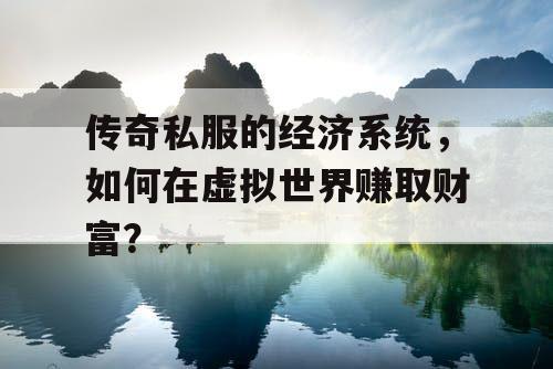 传奇私服的经济系统，如何在虚拟世界赚取财富？