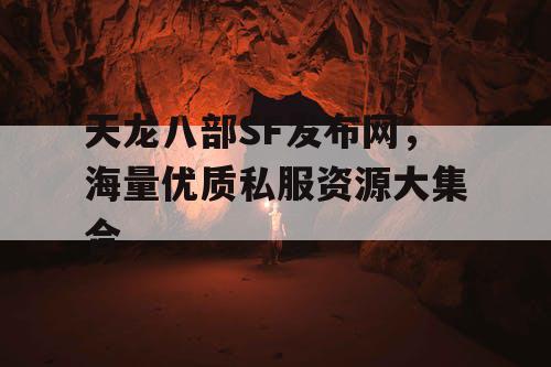 天龙八部SF发布网，海量优质私服资源大集合