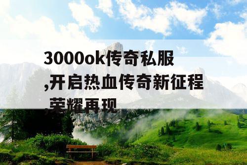 3000ok传奇私服,开启热血传奇新征程,荣耀再现