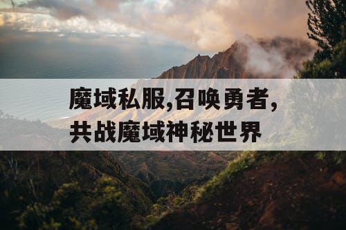 魔域私服,召唤勇者,共战魔域神秘世界