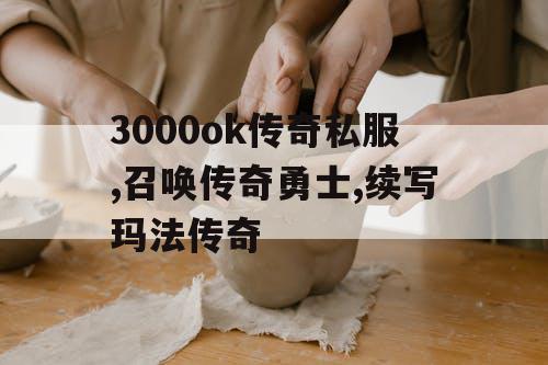 3000ok传奇私服,召唤传奇勇士,续写玛法传奇