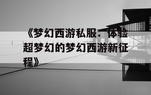 《梦幻西游私服：体验超梦幻的梦幻西游新征程》