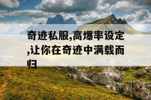 奇迹私服,高爆率设定,让你在奇迹中满载而归 奇迹私服,高爆率设定,让你在奇迹中满载而归