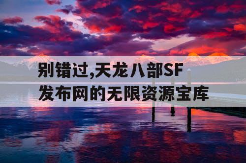 别错过,天龙八部SF发布网的无限资源宝库