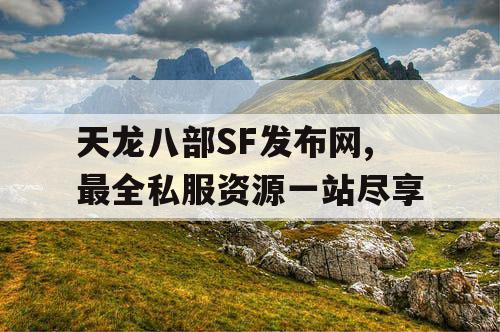 天龙八部SF发布网,最全私服资源一站尽享 天龙八部SF发布网,最全私服资源一站尽享
