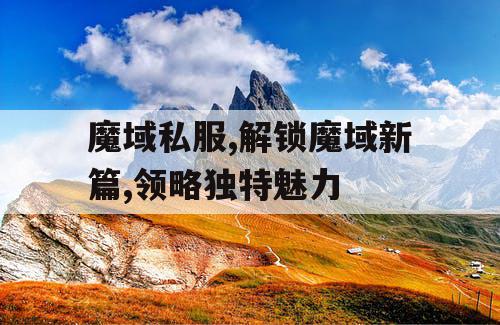 魔域私服,解锁魔域新篇,领略独特魅力