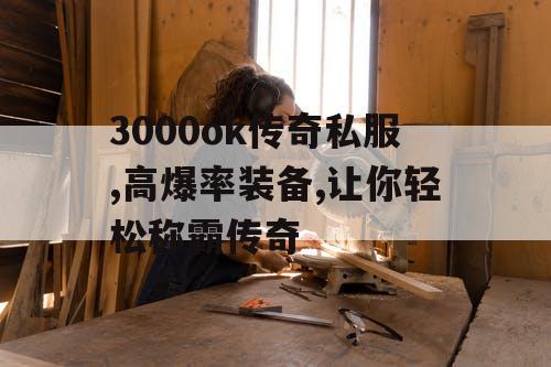3000ok传奇私服,高爆率装备,让你轻松称霸传奇 3000ok传奇私服,高爆率装备,让你轻松称霸传奇