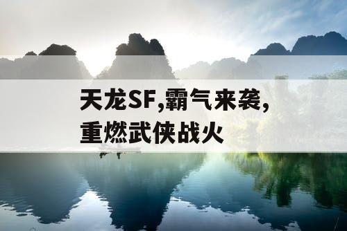 天龙SF,霸气来袭,重燃武侠战火