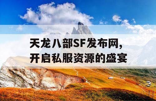天龙八部SF发布网,开启私服资源的盛宴