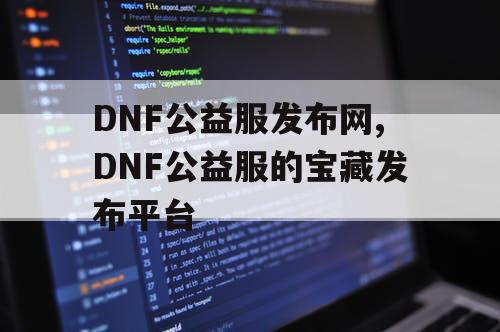 DNF公益服发布网,DNF公益服的宝藏发布平台