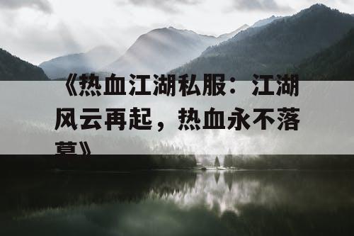《热血江湖私服：江湖风云再起，热血永不落幕》