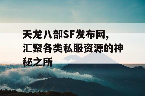 天龙八部SF发布网,汇聚各类私服资源的神秘之所