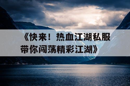 《快来！热血江湖私服带你闯荡精彩江湖》