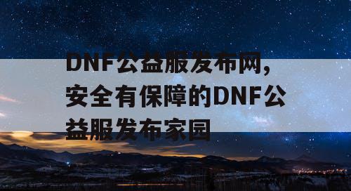 DNF公益服发布网,安全有保障的DNF公益服发布家园 DNF公益服发布网,安全有保障的DNF公益服发布家园