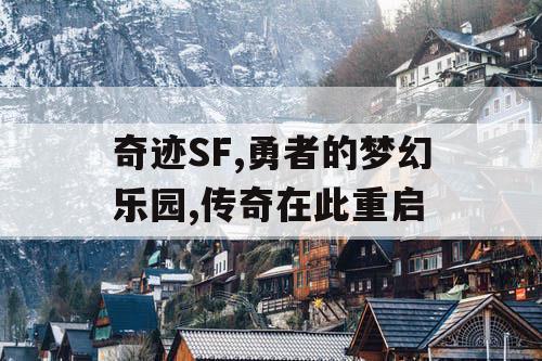 奇迹SF,勇者的梦幻乐园,传奇在此重启 奇迹SF,勇者的梦幻乐园,传奇在此重启