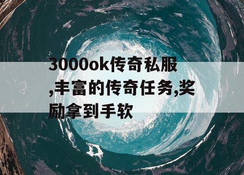 3000ok传奇私服,丰富的传奇任务,奖励拿到手软