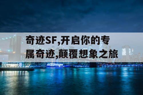 奇迹SF,开启你的专属奇迹,颠覆想象之旅