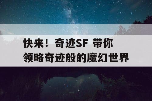 快来！奇迹SF 带你领略奇迹般的魔幻世界