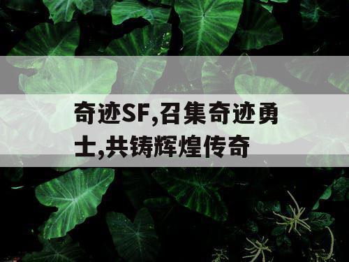 奇迹SF,召集奇迹勇士,共铸辉煌传奇 奇迹SF,召集奇迹勇士,共铸辉煌传奇