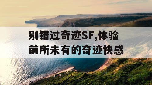 别错过奇迹SF,体验前所未有的奇迹快感