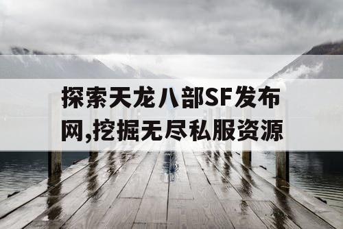 探索天龙八部SF发布网,挖掘无尽私服资源