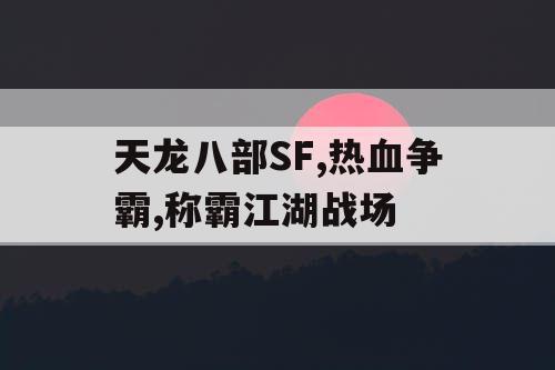 天龙八部SF,热血争霸,称霸江湖战场