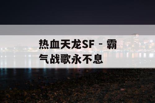 热血天龙SF - 霸气战歌永不息