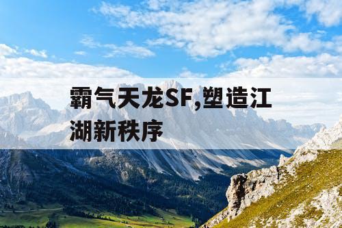 霸气天龙SF,塑造江湖新秩序