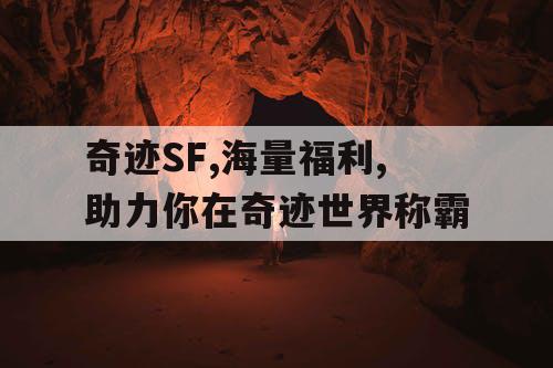 奇迹SF,海量福利,助力你在奇迹世界称霸