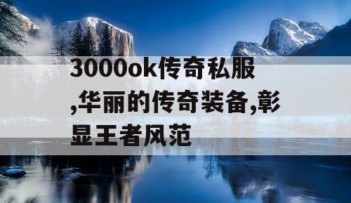 3000ok传奇私服,华丽的传奇装备,彰显王者风范