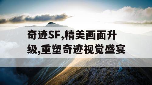 奇迹SF,精美画面升级,重塑奇迹视觉盛宴