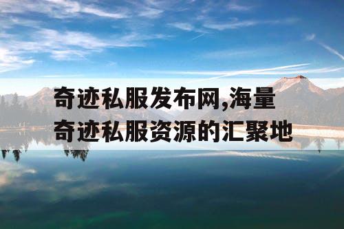 奇迹私服发布网,海量奇迹私服资源的汇聚地