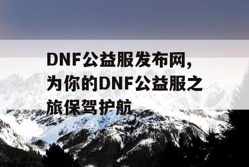 DNF公益服发布网,为你的DNF公益服之旅保驾护航