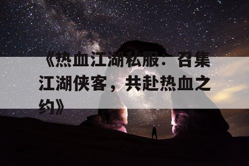 《热血江湖私服：召集江湖侠客，共赴热血之约》