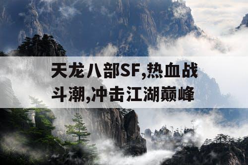 天龙八部SF,热血战斗潮,冲击江湖巅峰