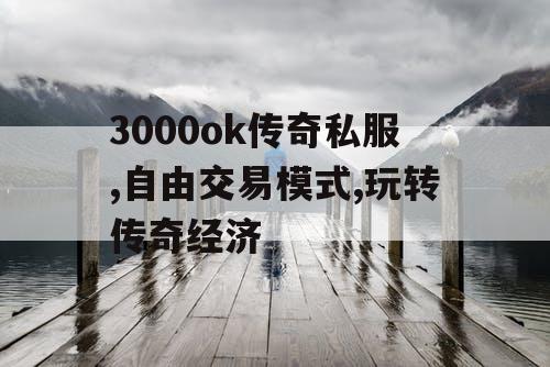3000ok传奇私服,自由交易模式,玩转传奇经济