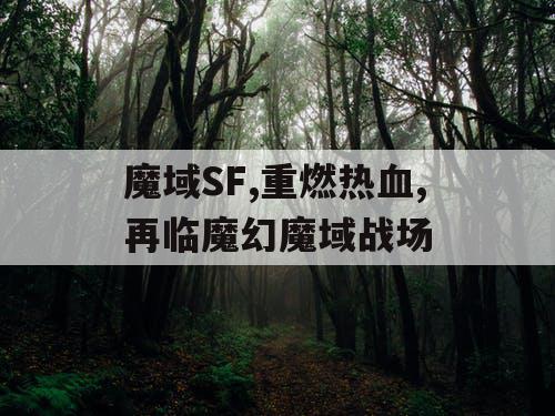 魔域SF,重燃热血,再临魔幻魔域战场