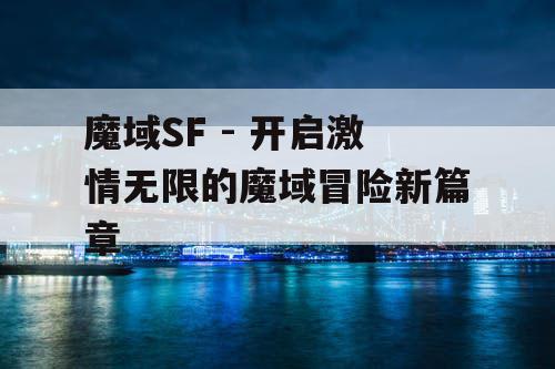 魔域SF - 开启激情无限的魔域冒险新篇章
