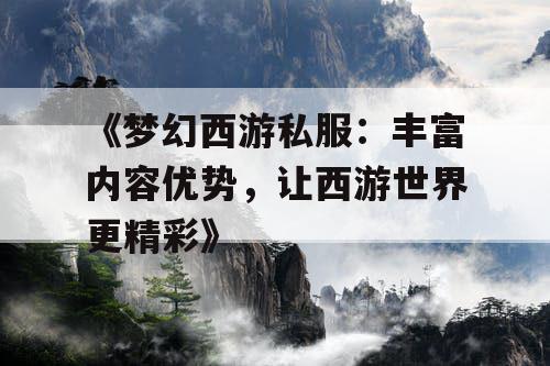 《梦幻西游私服：丰富内容优势，让西游世界更精彩》