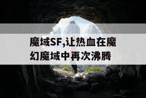 魔域SF,让热血在魔幻魔域中再次沸腾