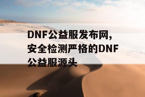 DNF公益服发布网,安全检测严格的DNF公益服源头