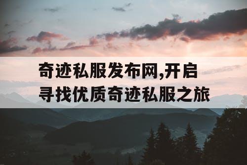奇迹私服发布网,开启寻找优质奇迹私服之旅 奇迹私服发布网,开启寻找优质奇迹私服之旅