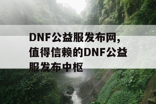 DNF公益服发布网,值得信赖的DNF公益服发布中枢