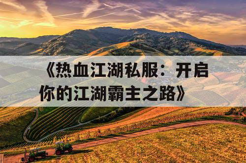 《热血江湖私服：开启你的江湖霸主之路》