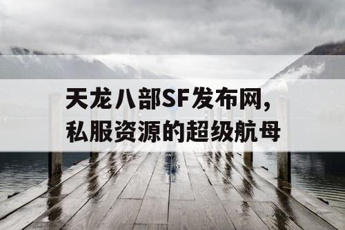 天龙八部SF发布网,私服资源的超级航母