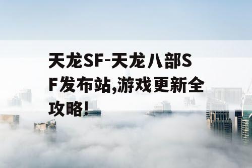 天龙SF-天龙八部SF发布站,游戏更新全攻略!