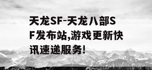 天龙SF-天龙八部SF发布站,游戏更新快讯速递服务!
