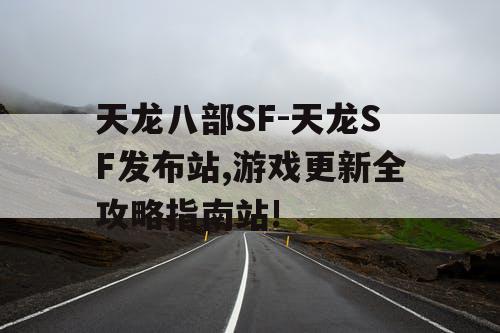 天龙八部SF-天龙SF发布站,游戏更新全攻略指南站!