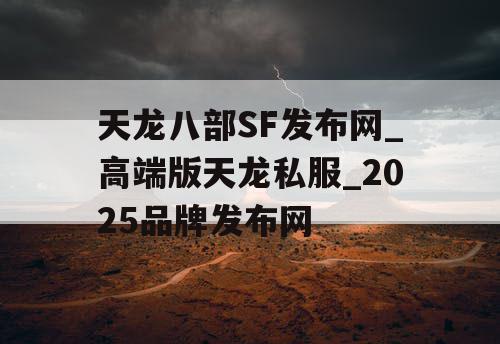 天龙八部SF发布网_高端版天龙私服_2025品牌发布网